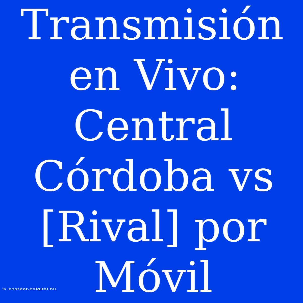 Transmisión En Vivo: Central Córdoba Vs [Rival] Por Móvil