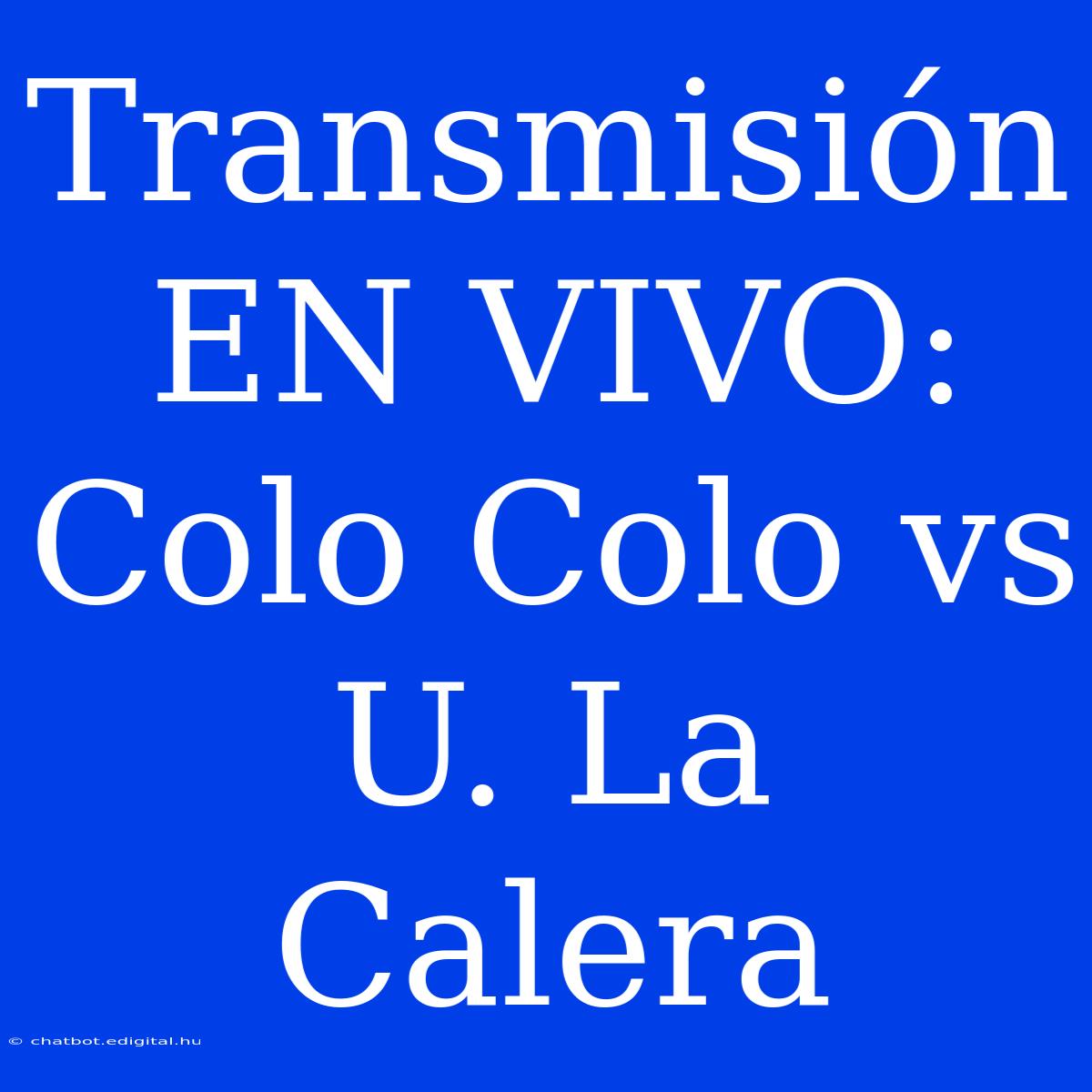 Transmisión EN VIVO: Colo Colo Vs U. La Calera