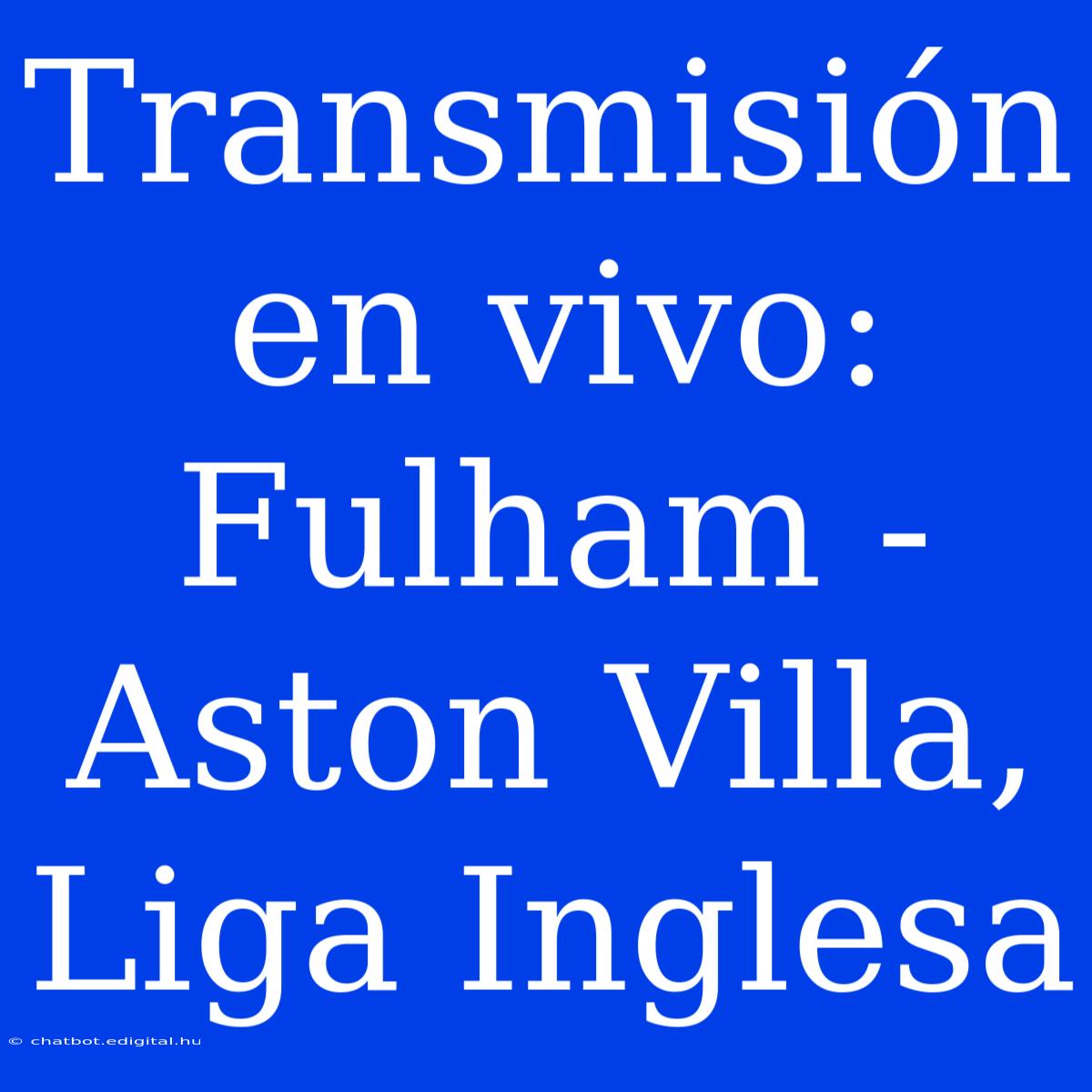 Transmisión En Vivo: Fulham - Aston Villa, Liga Inglesa 