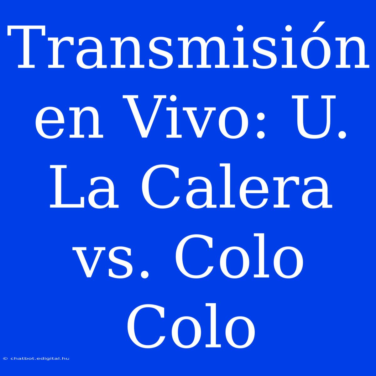 Transmisión En Vivo: U. La Calera Vs. Colo Colo