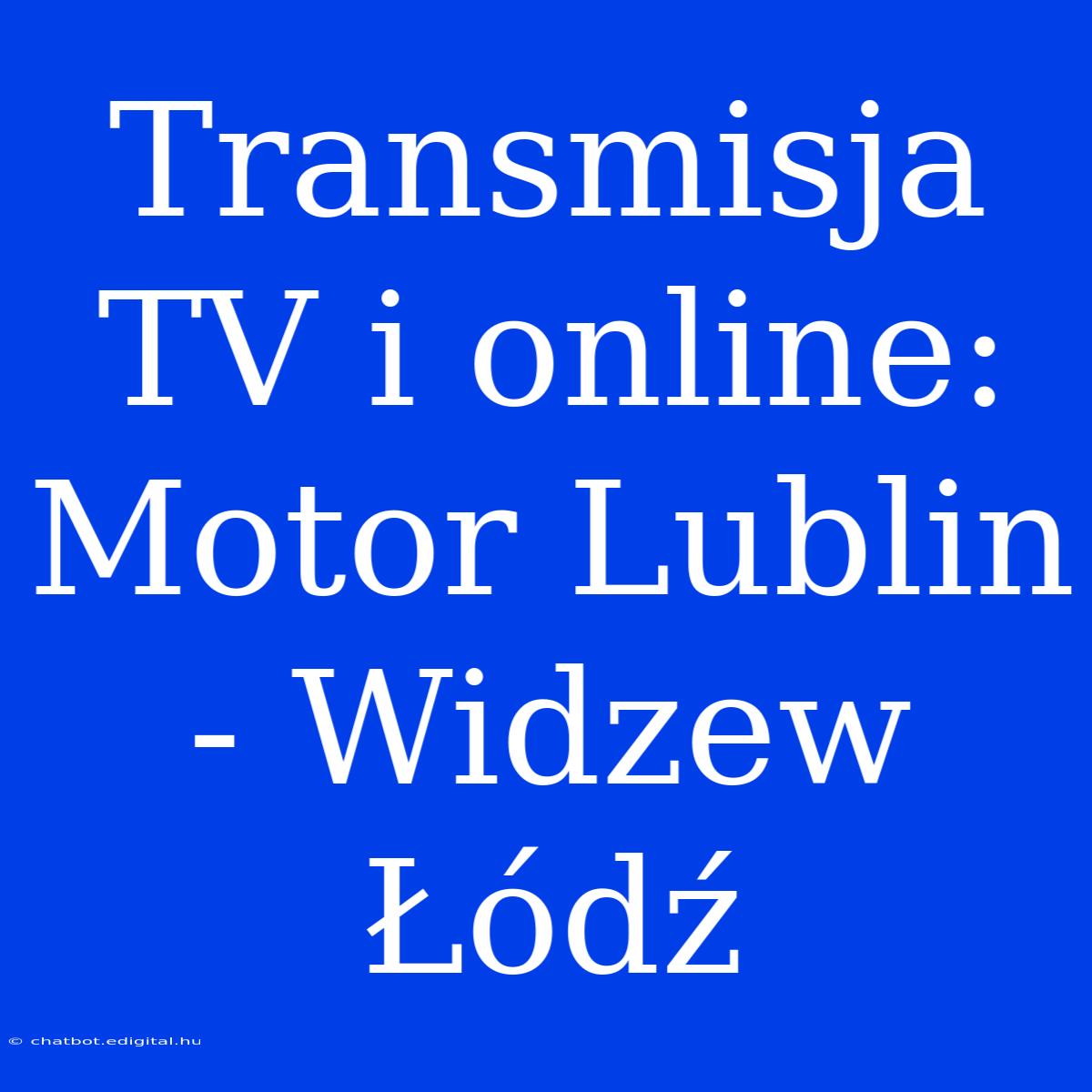 Transmisja TV I Online: Motor Lublin - Widzew Łódź