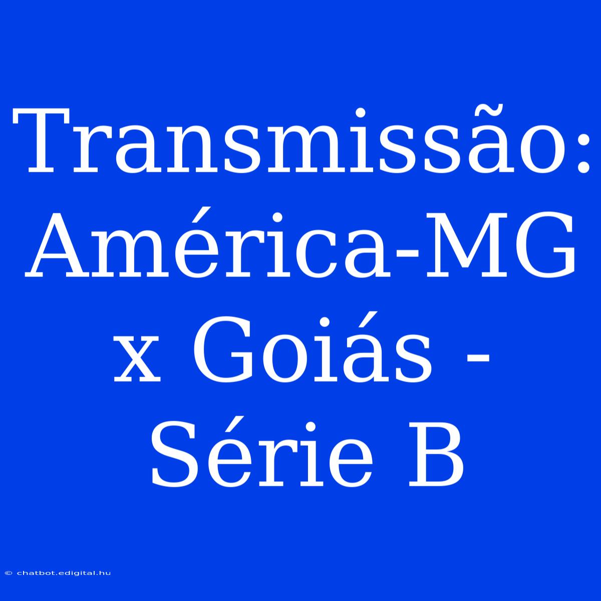 Transmissão: América-MG X Goiás - Série B