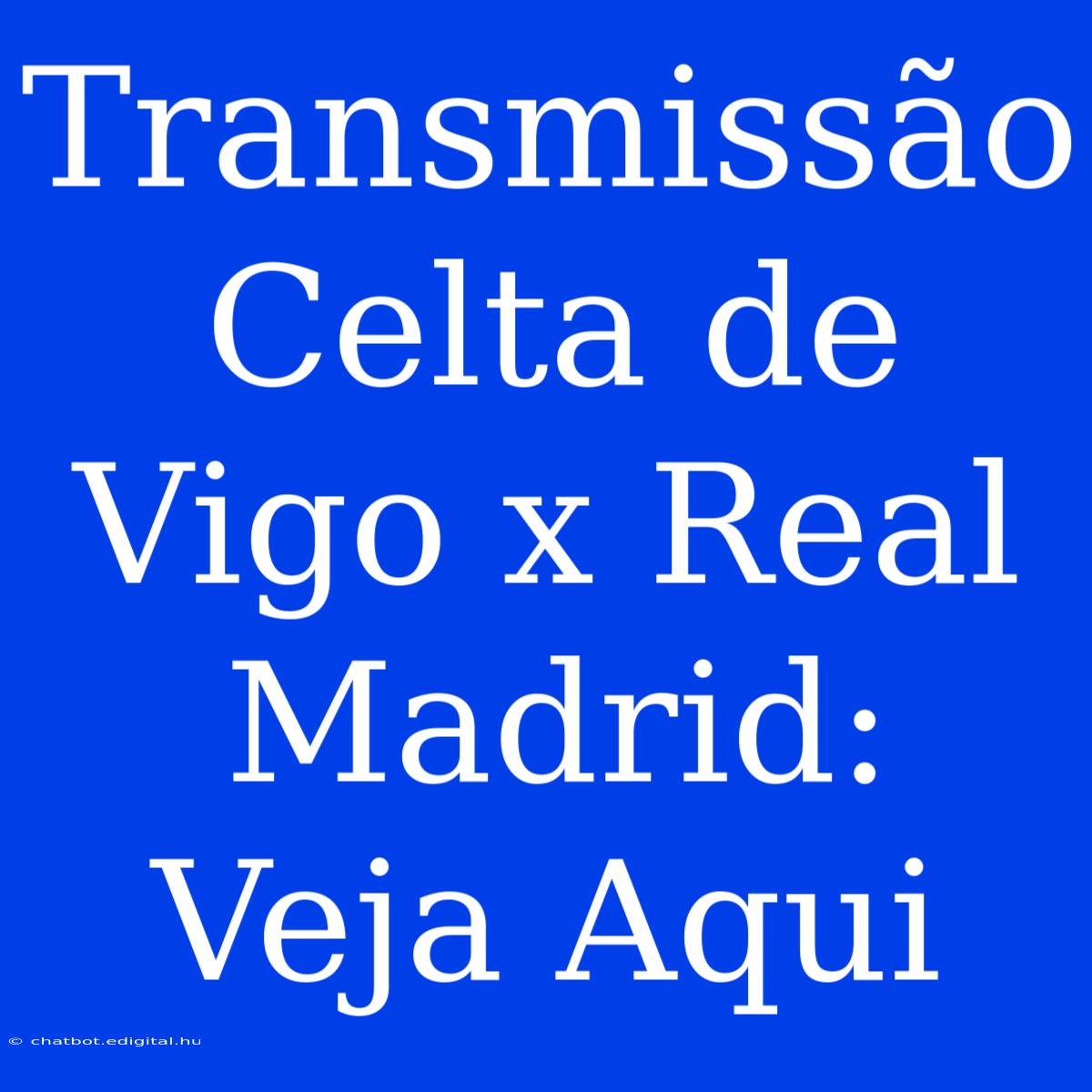 Transmissão Celta De Vigo X Real Madrid: Veja Aqui 