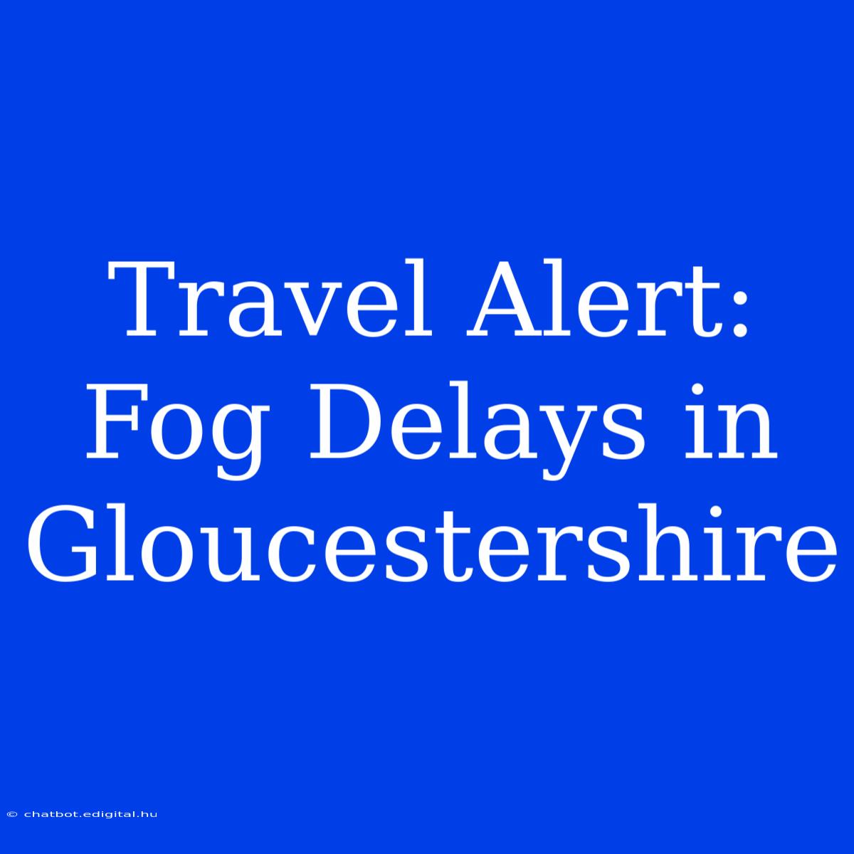 Travel Alert: Fog Delays In Gloucestershire