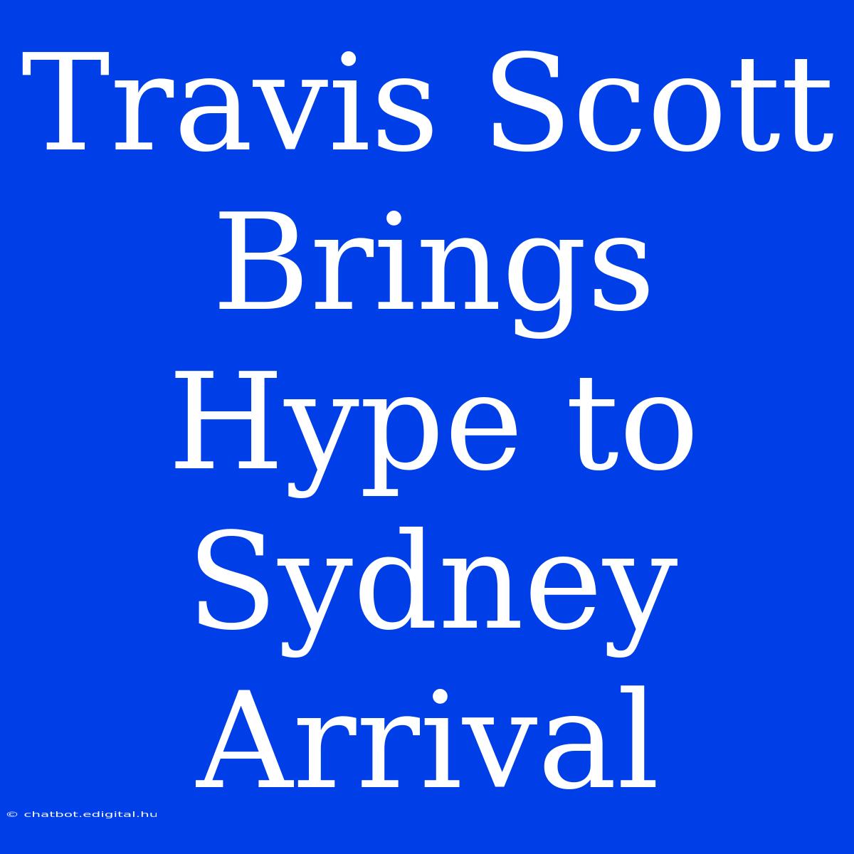 Travis Scott Brings Hype To Sydney Arrival