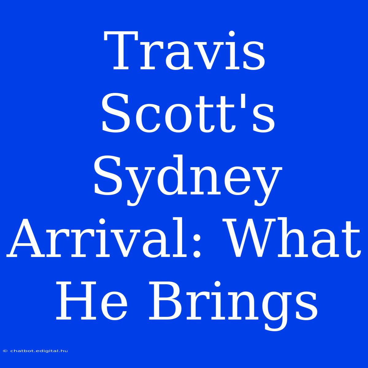 Travis Scott's Sydney Arrival: What He Brings