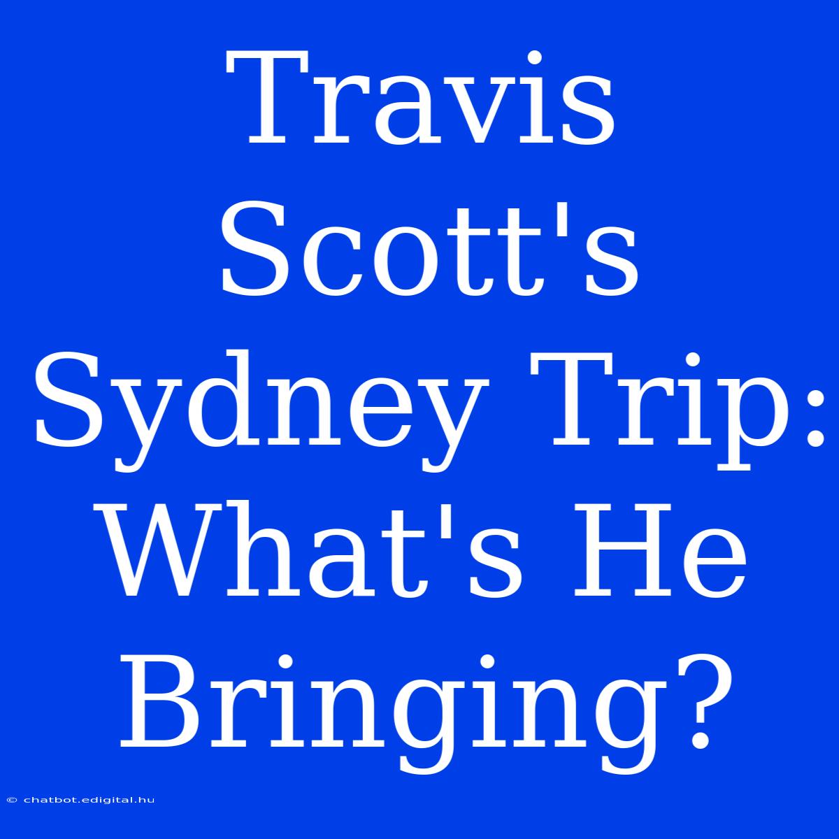 Travis Scott's Sydney Trip: What's He Bringing?