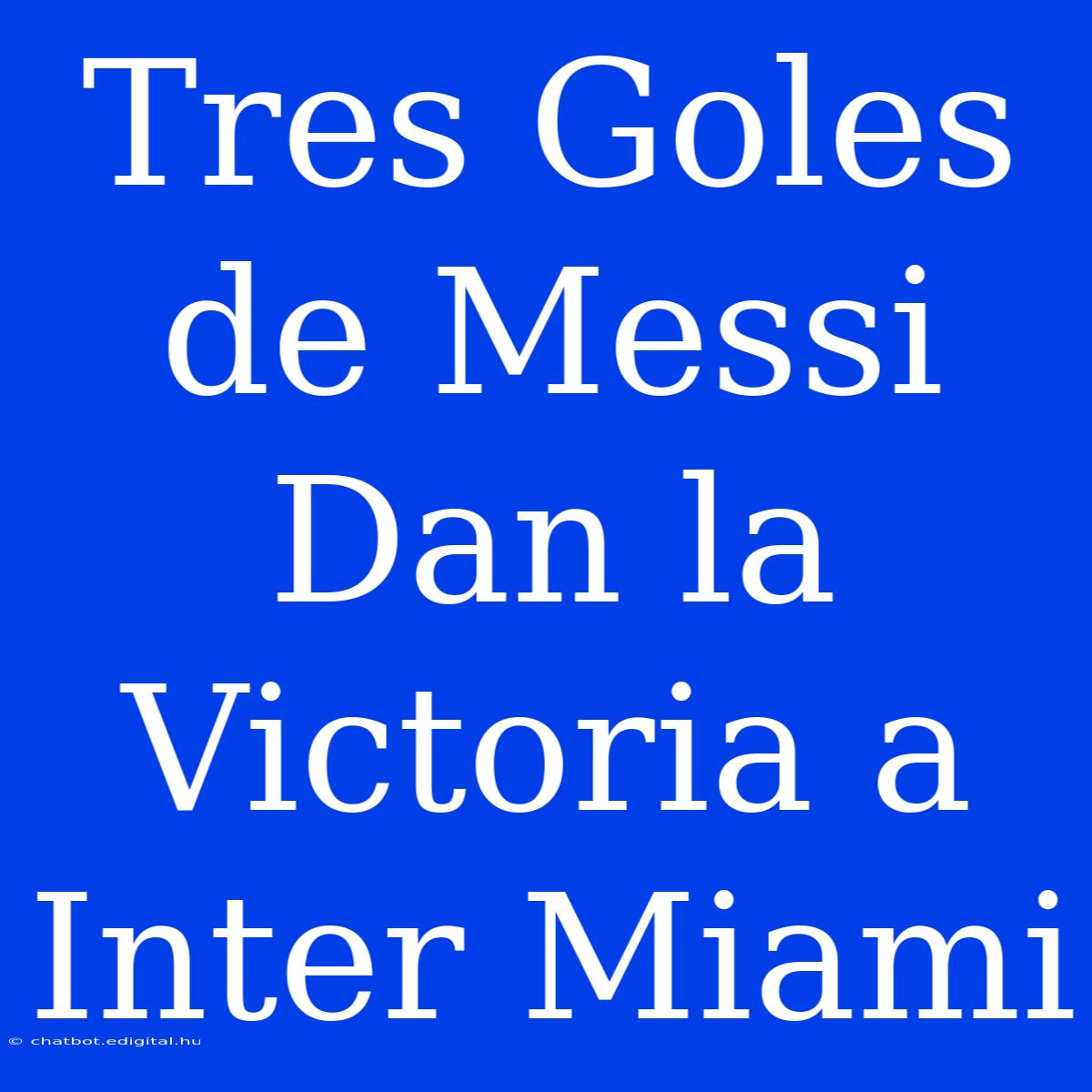 Tres Goles De Messi Dan La Victoria A Inter Miami