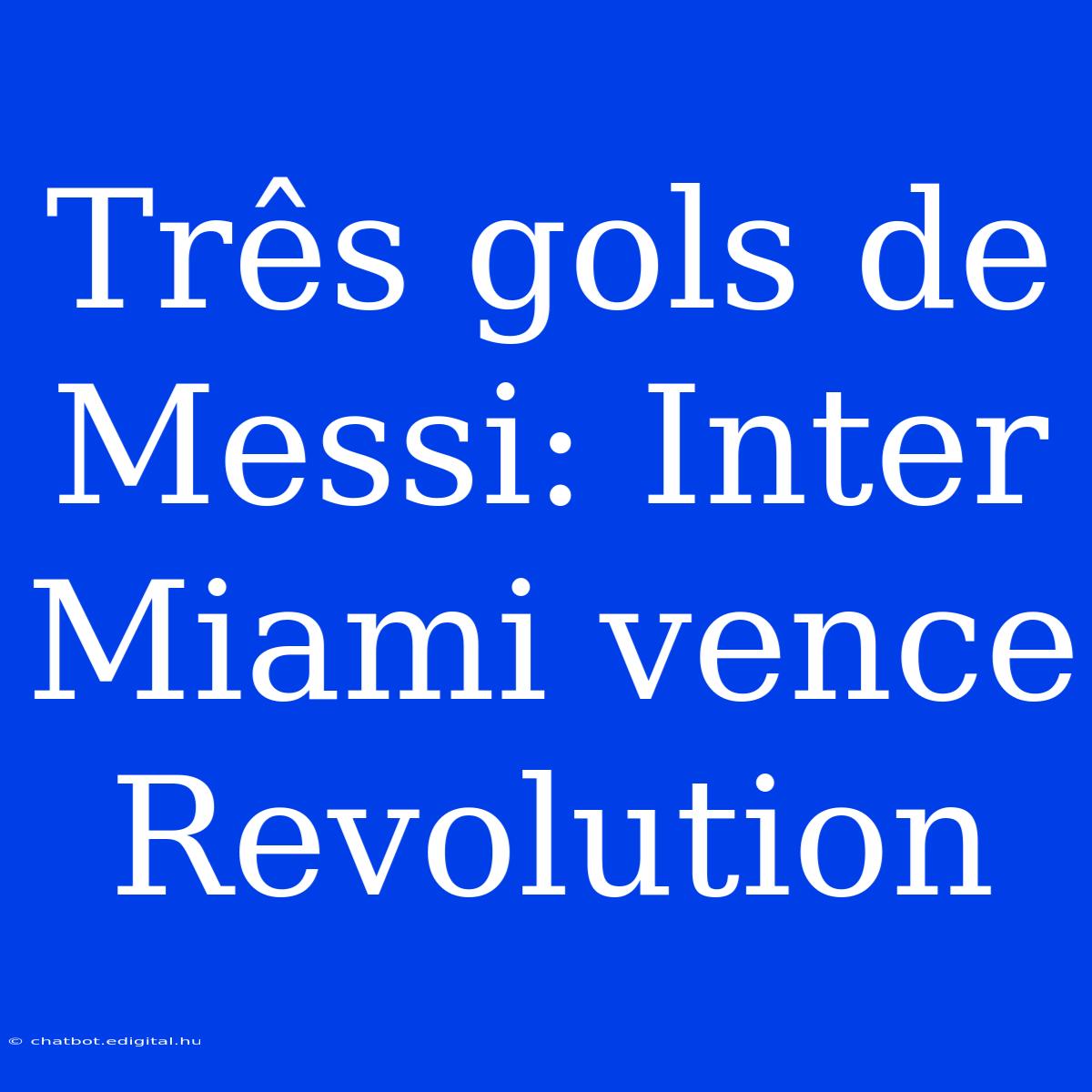 Três Gols De Messi: Inter Miami Vence Revolution