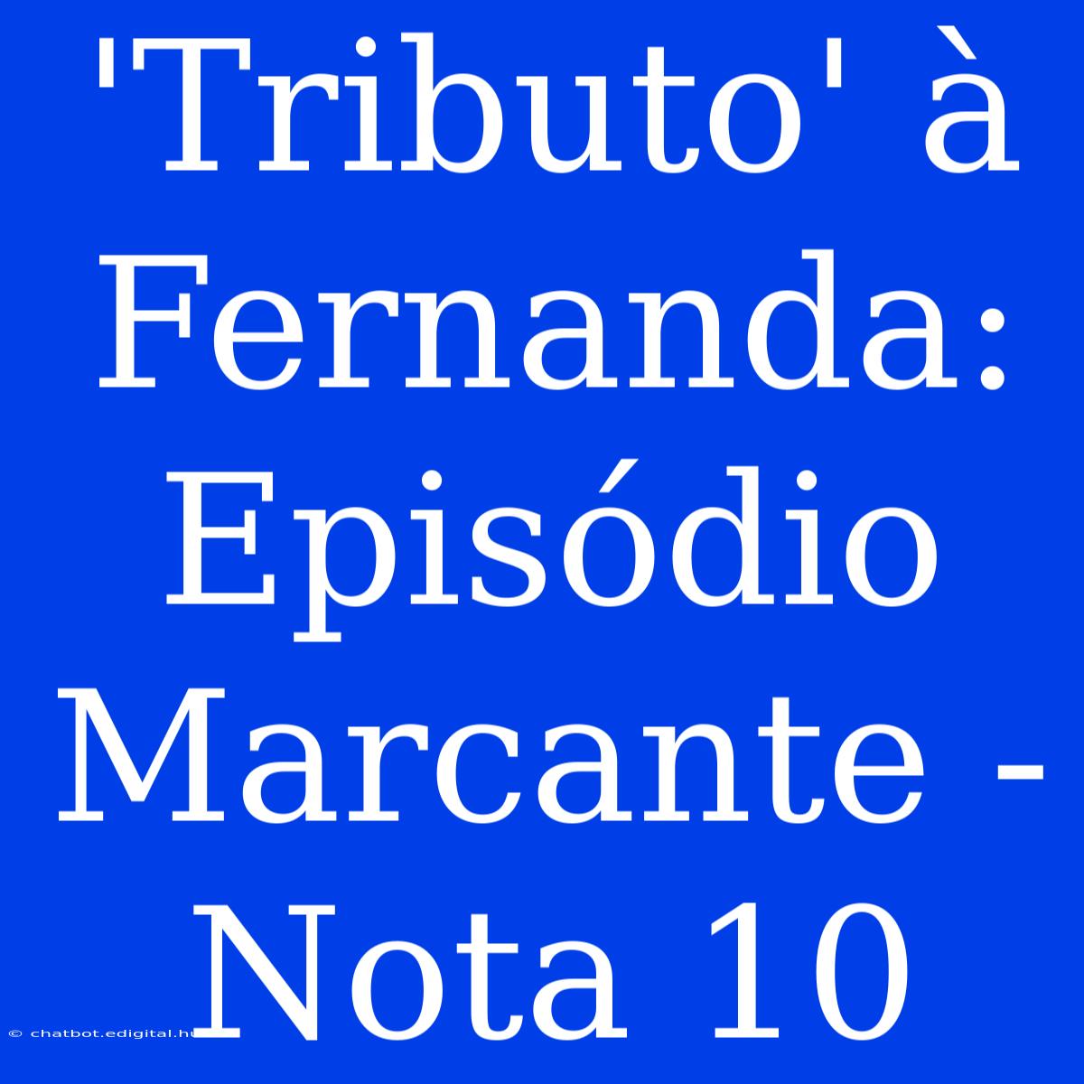 'Tributo' À Fernanda: Episódio Marcante - Nota 10