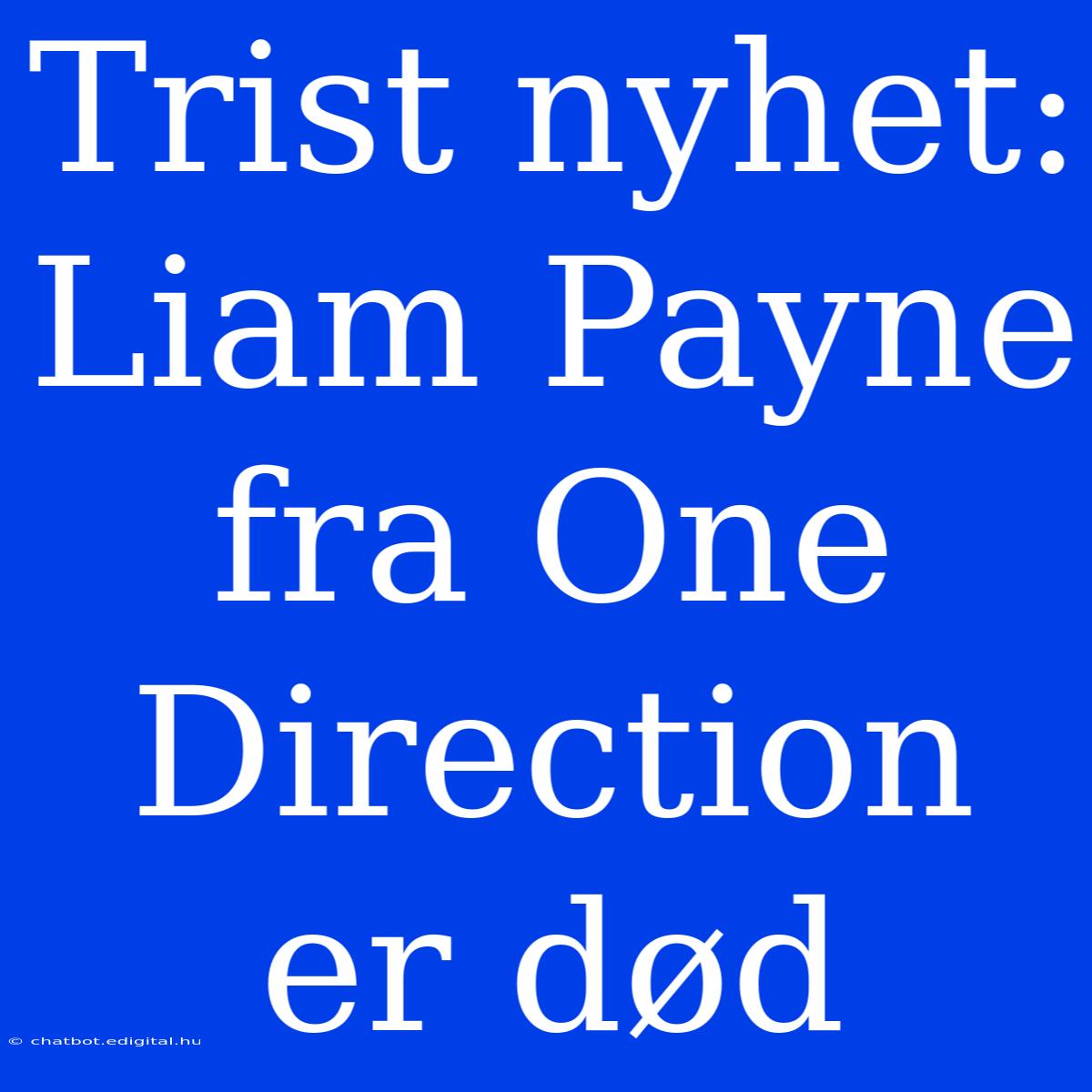 Trist Nyhet: Liam Payne Fra One Direction Er Død