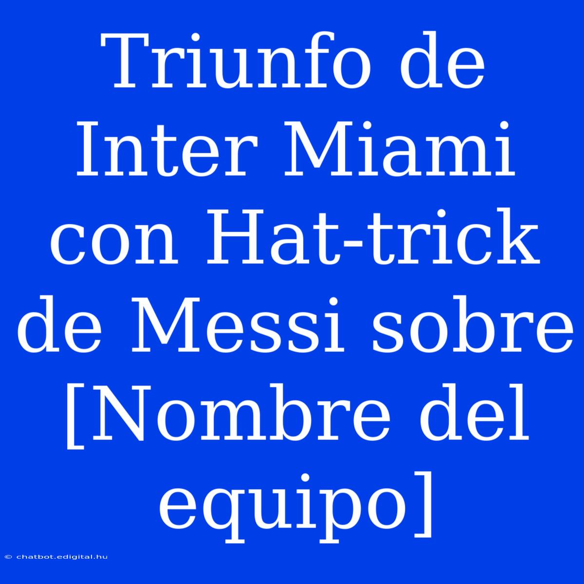 Triunfo De Inter Miami Con Hat-trick De Messi Sobre [Nombre Del Equipo]