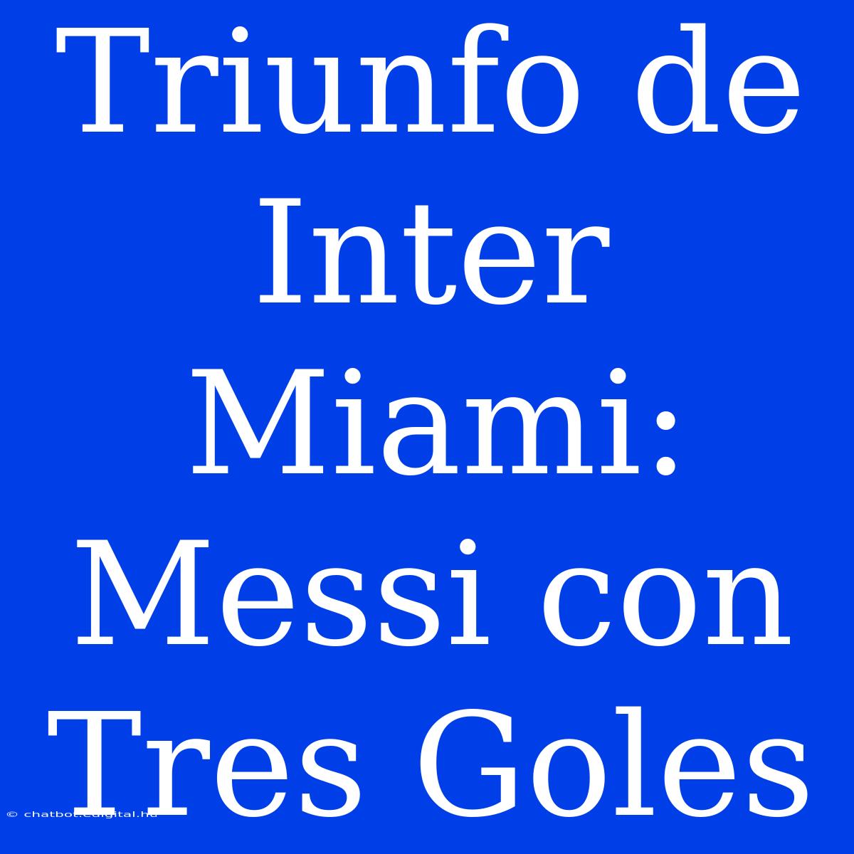 Triunfo De Inter Miami: Messi Con Tres Goles