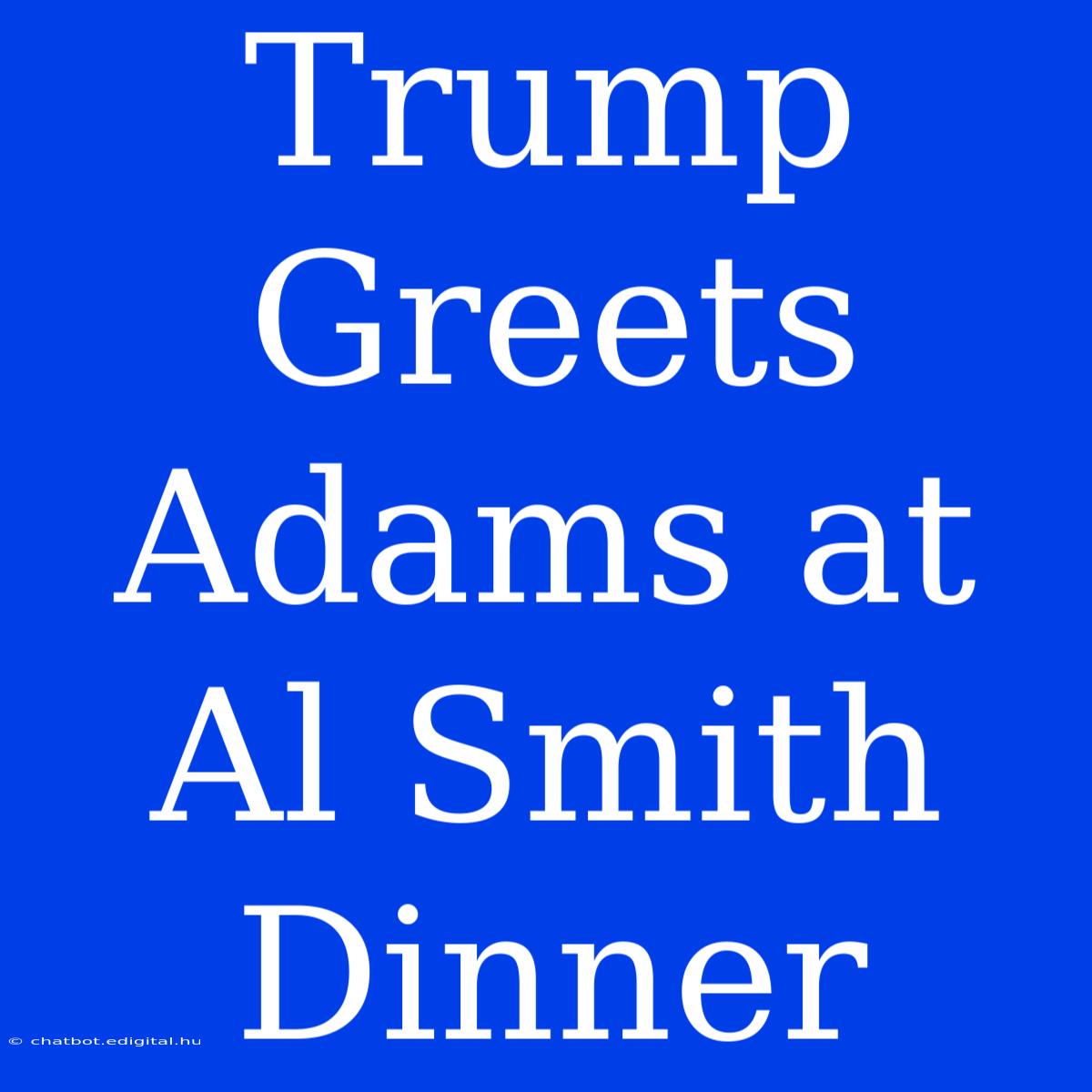 Trump Greets Adams At Al Smith Dinner