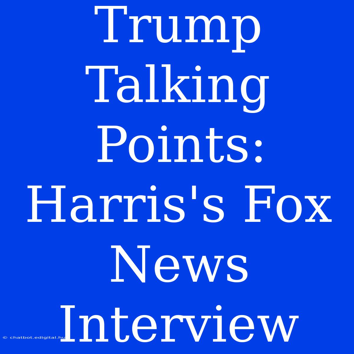 Trump Talking Points: Harris's Fox News Interview