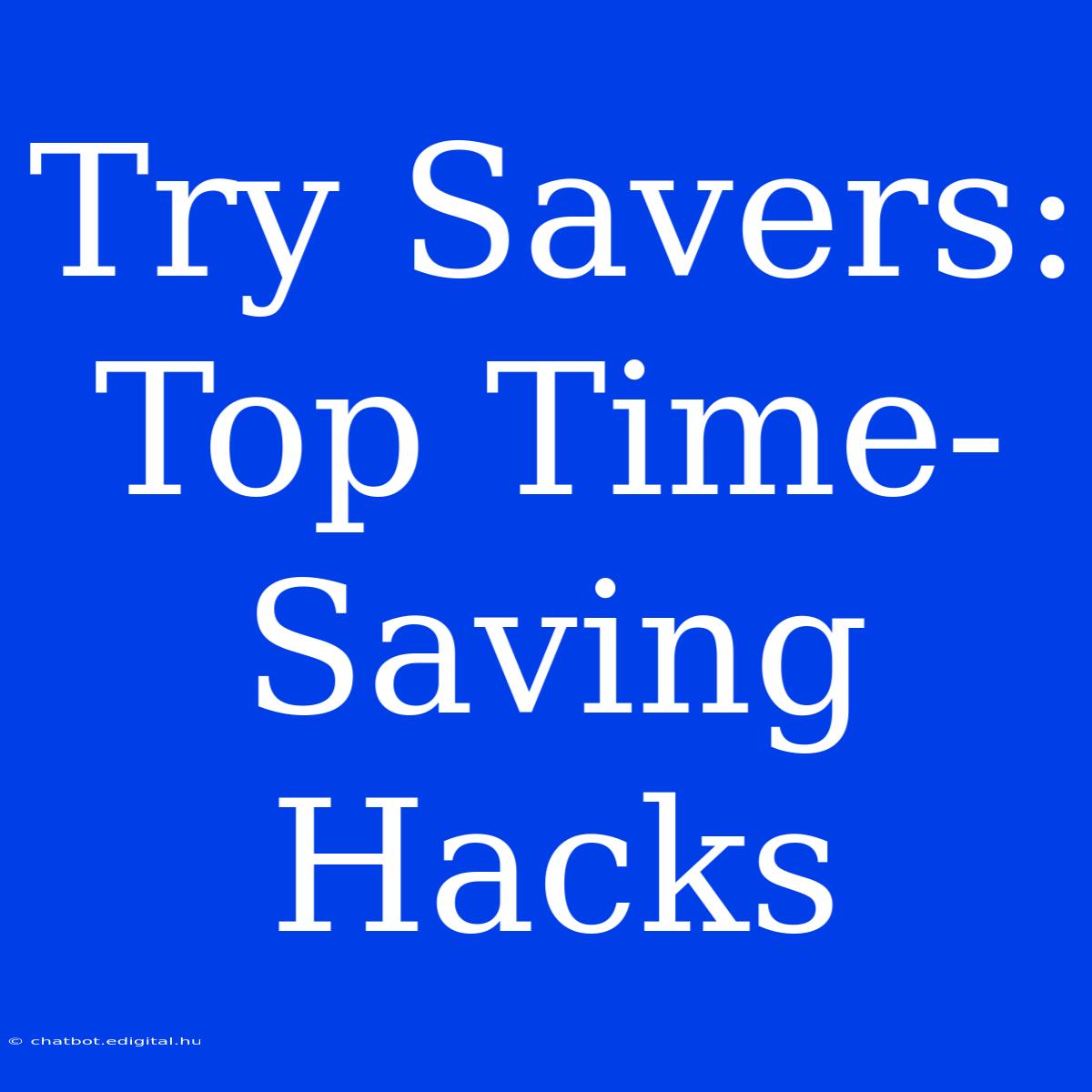 Try Savers:  Top Time-Saving Hacks 