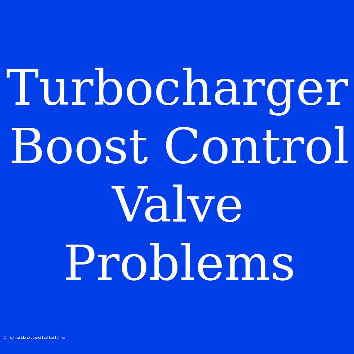 Turbocharger Boost Control Valve Problems