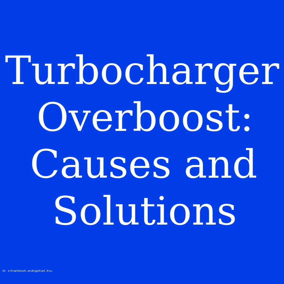 Turbocharger Overboost: Causes And Solutions