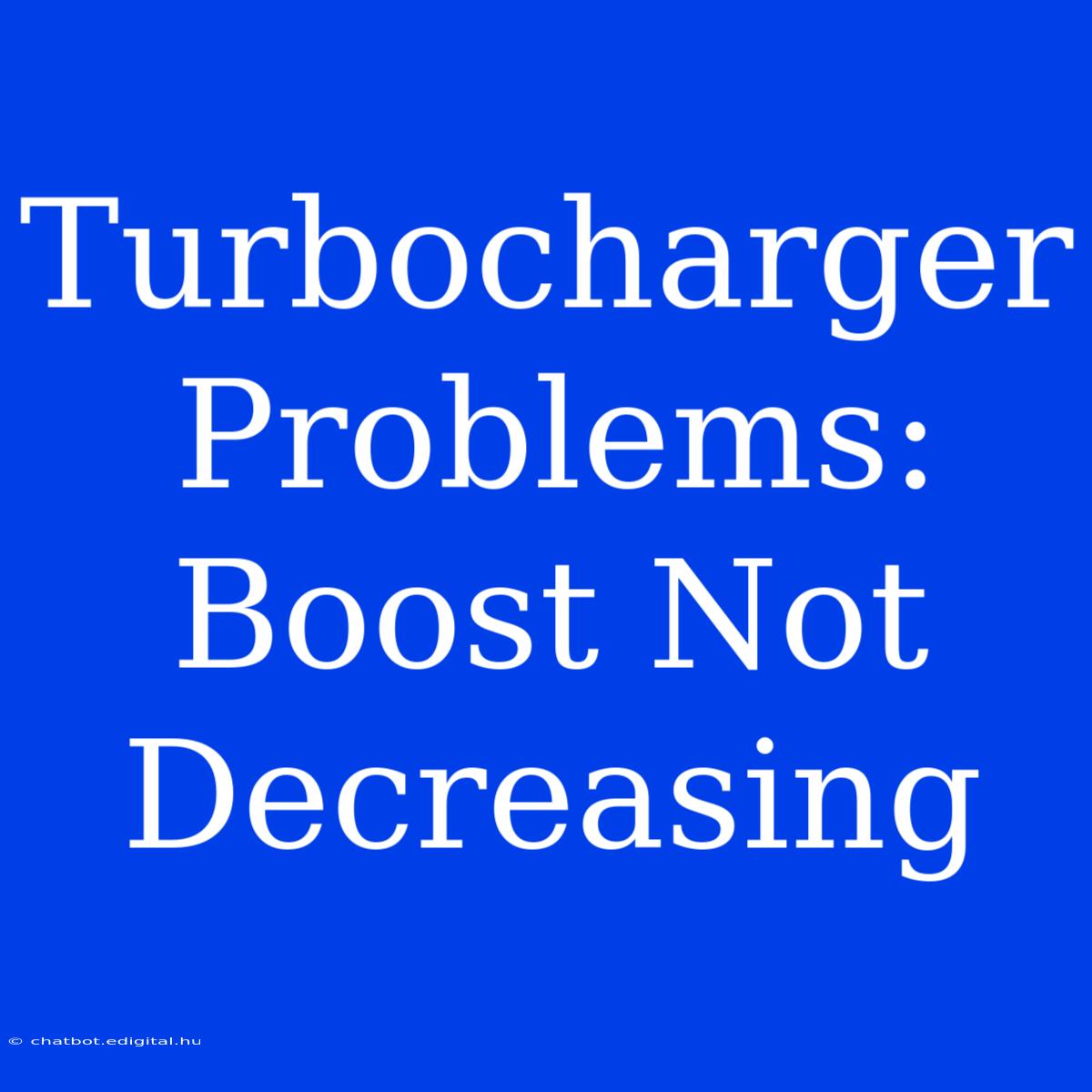 Turbocharger Problems: Boost Not Decreasing