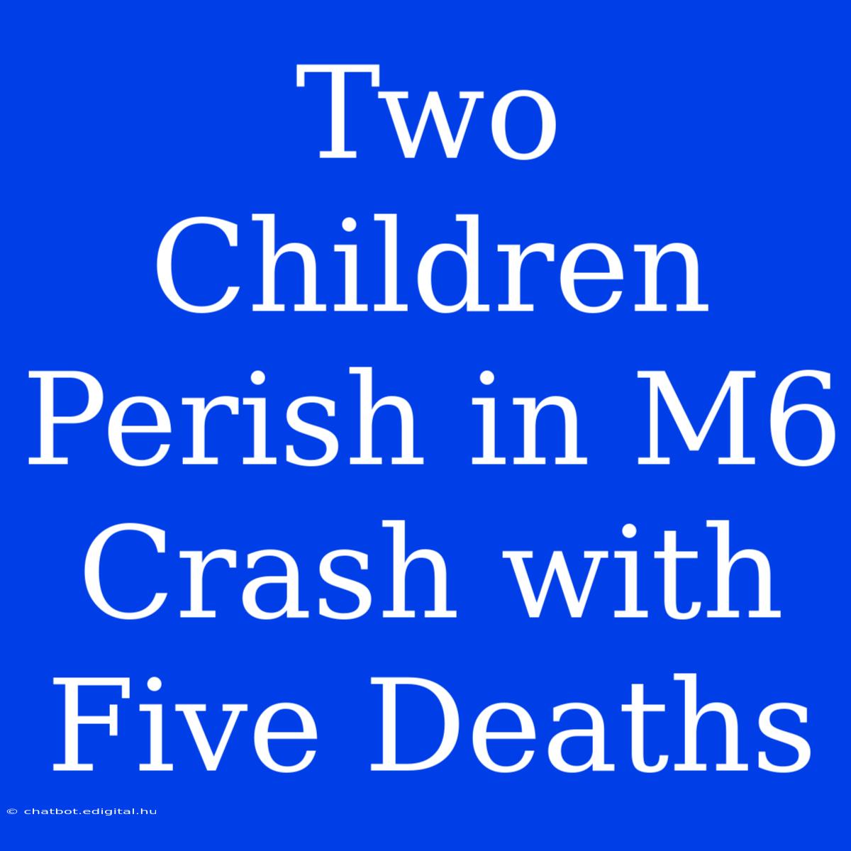 Two Children Perish In M6 Crash With Five Deaths