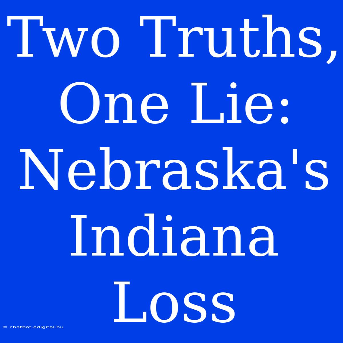 Two Truths, One Lie: Nebraska's Indiana Loss