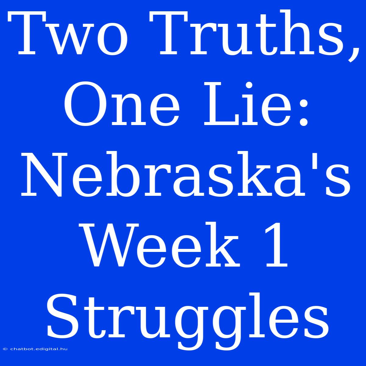 Two Truths, One Lie: Nebraska's Week 1 Struggles