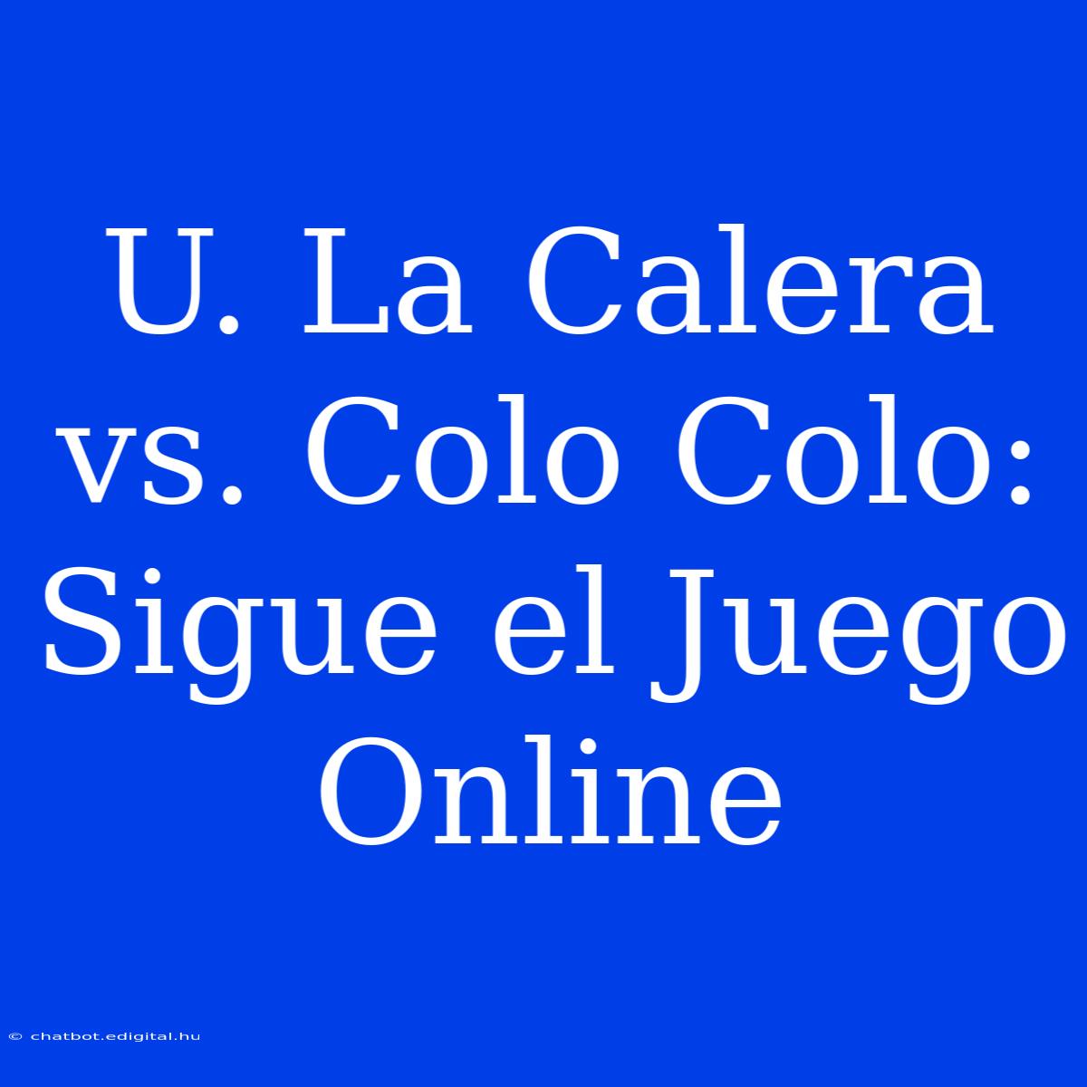 U. La Calera Vs. Colo Colo: Sigue El Juego Online