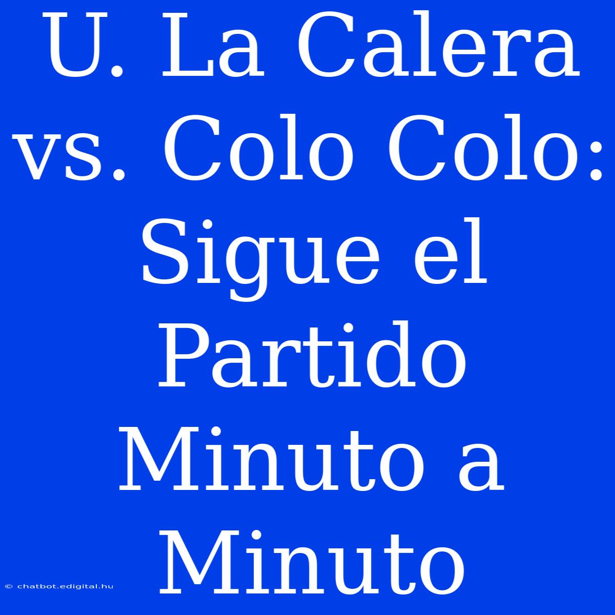 U. La Calera Vs. Colo Colo: Sigue El Partido Minuto A Minuto