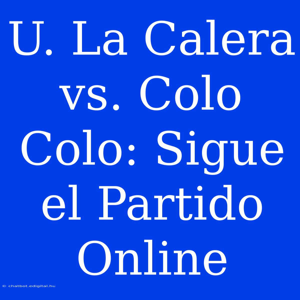 U. La Calera Vs. Colo Colo: Sigue El Partido Online