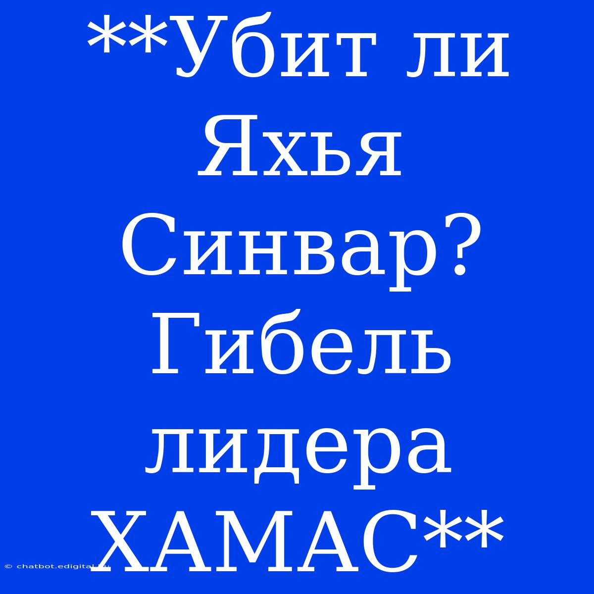 **Убит Ли Яхья Синвар? Гибель Лидера ХАМАС**