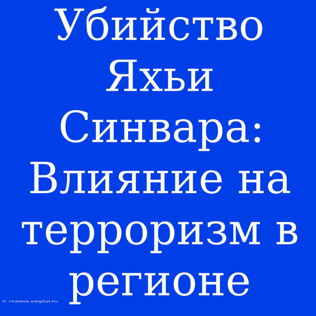 Убийство Яхьи Синвара: Влияние На Терроризм В Регионе