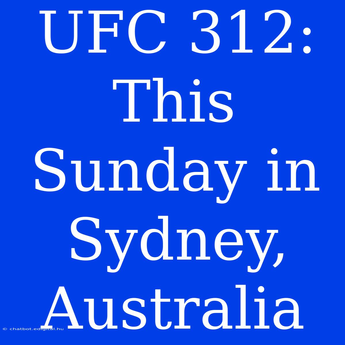 UFC 312: This Sunday In Sydney, Australia 