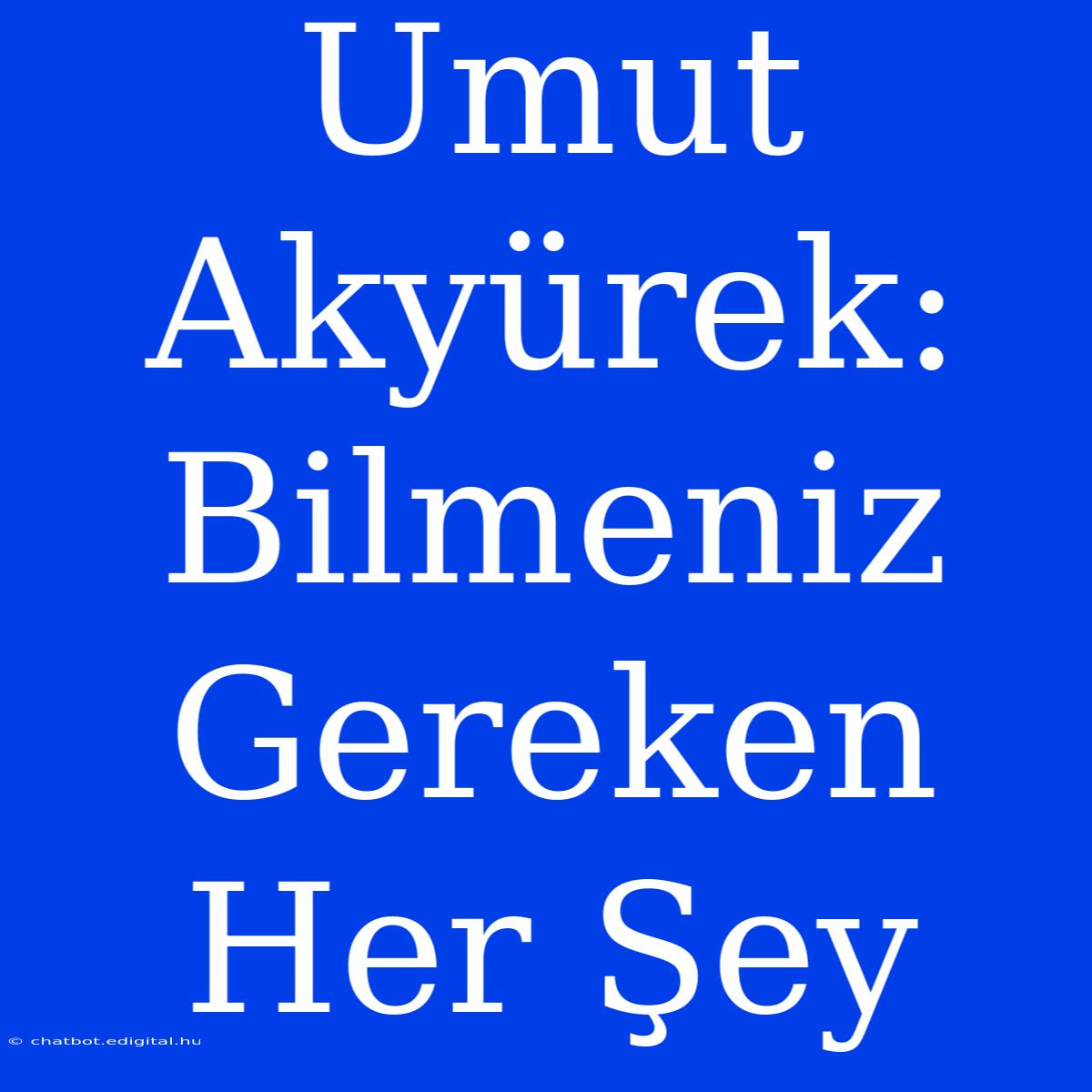 Umut Akyürek: Bilmeniz Gereken Her Şey