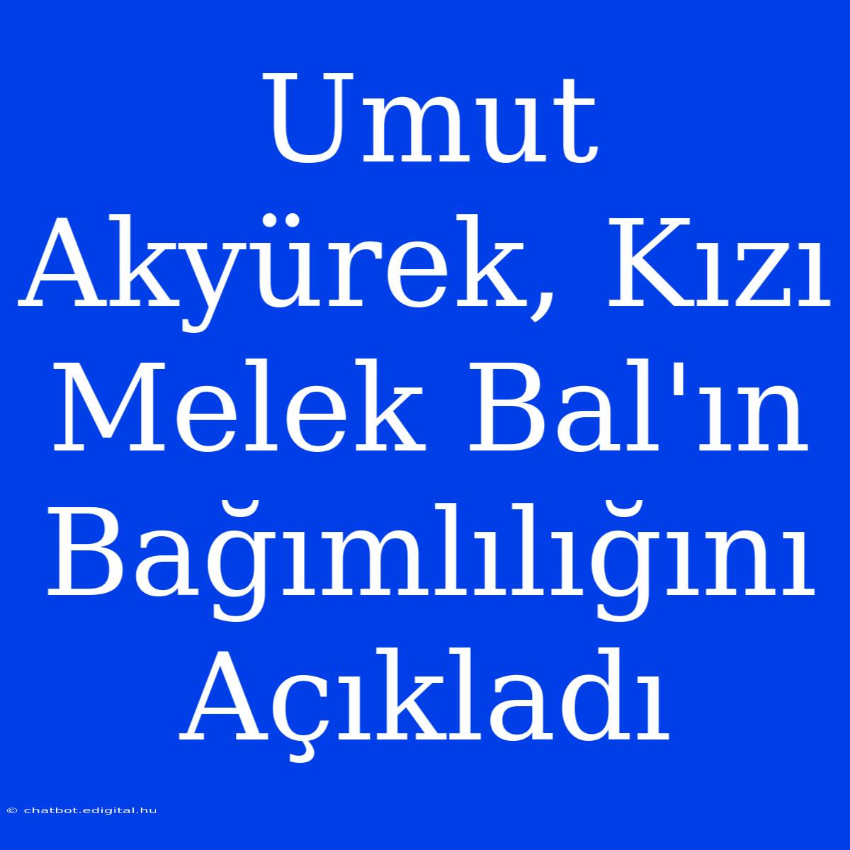 Umut Akyürek, Kızı Melek Bal'ın Bağımlılığını Açıkladı