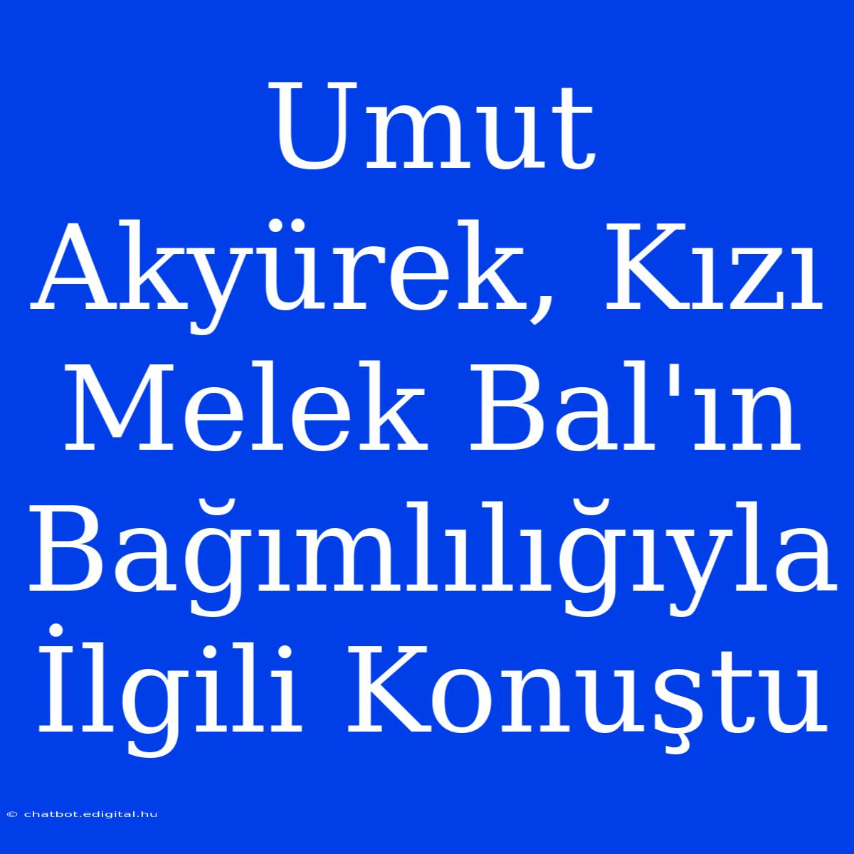 Umut Akyürek, Kızı Melek Bal'ın Bağımlılığıyla İlgili Konuştu