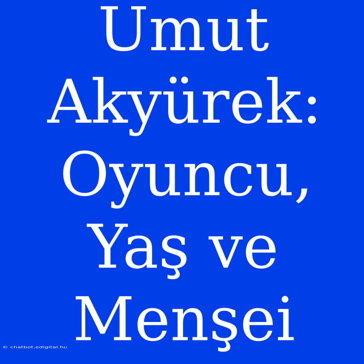 Umut Akyürek: Oyuncu, Yaş Ve Menşei