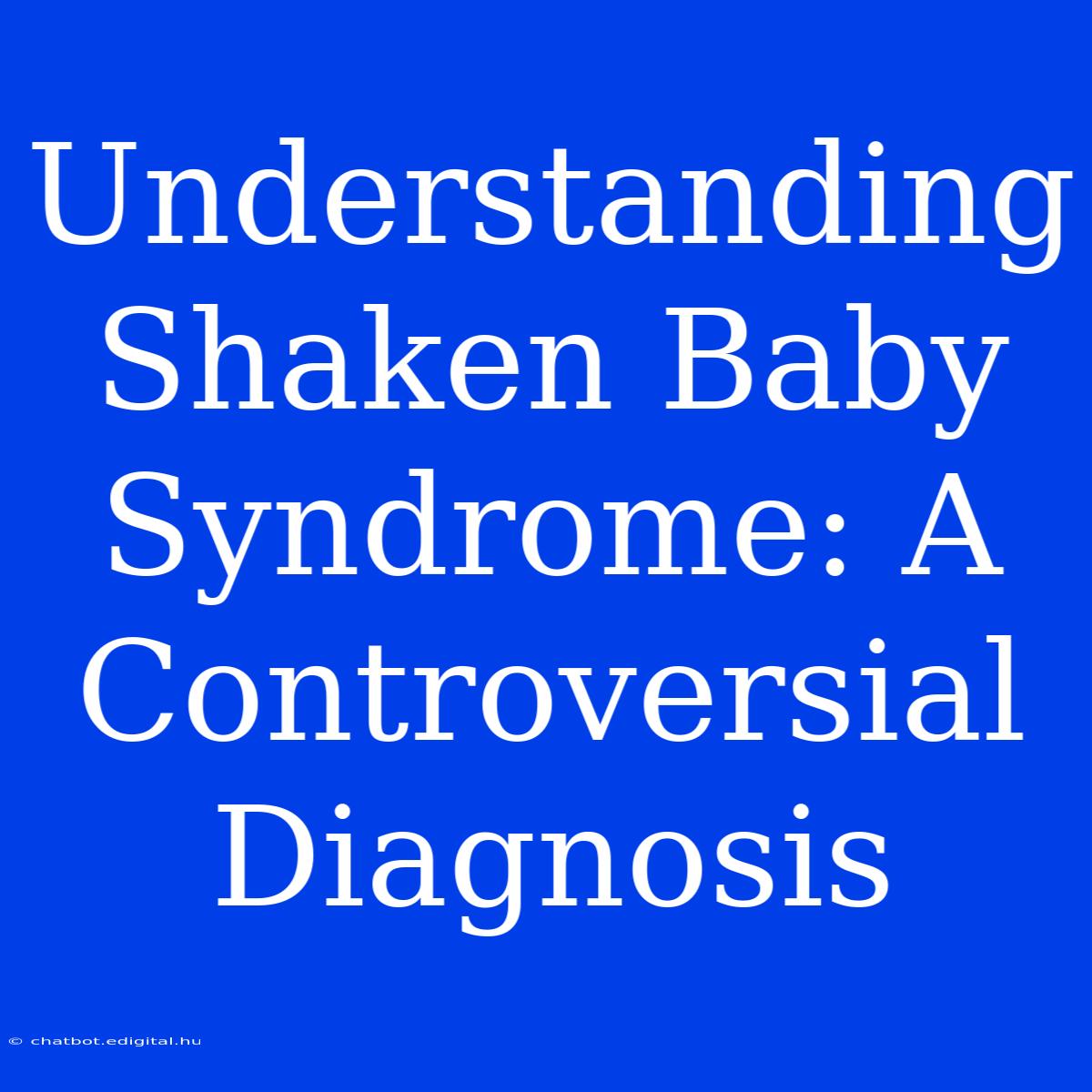 Understanding Shaken Baby Syndrome: A Controversial Diagnosis