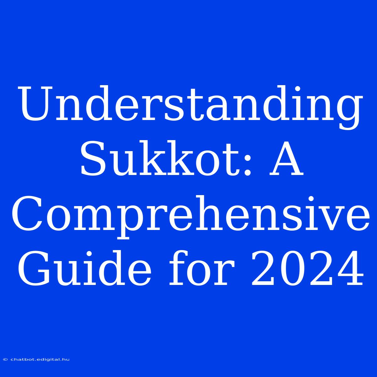 Understanding Sukkot: A Comprehensive Guide For 2024