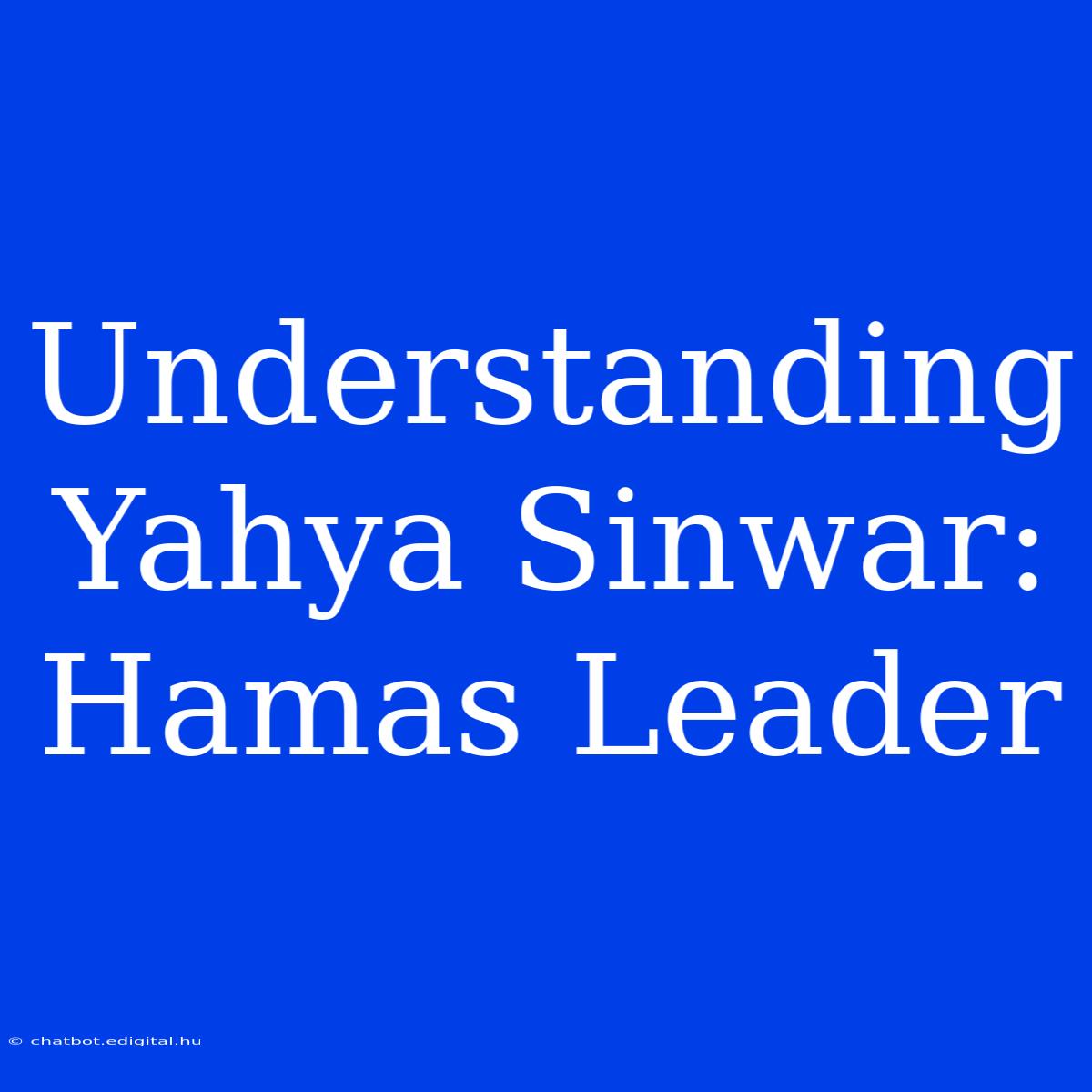 Understanding Yahya Sinwar: Hamas Leader