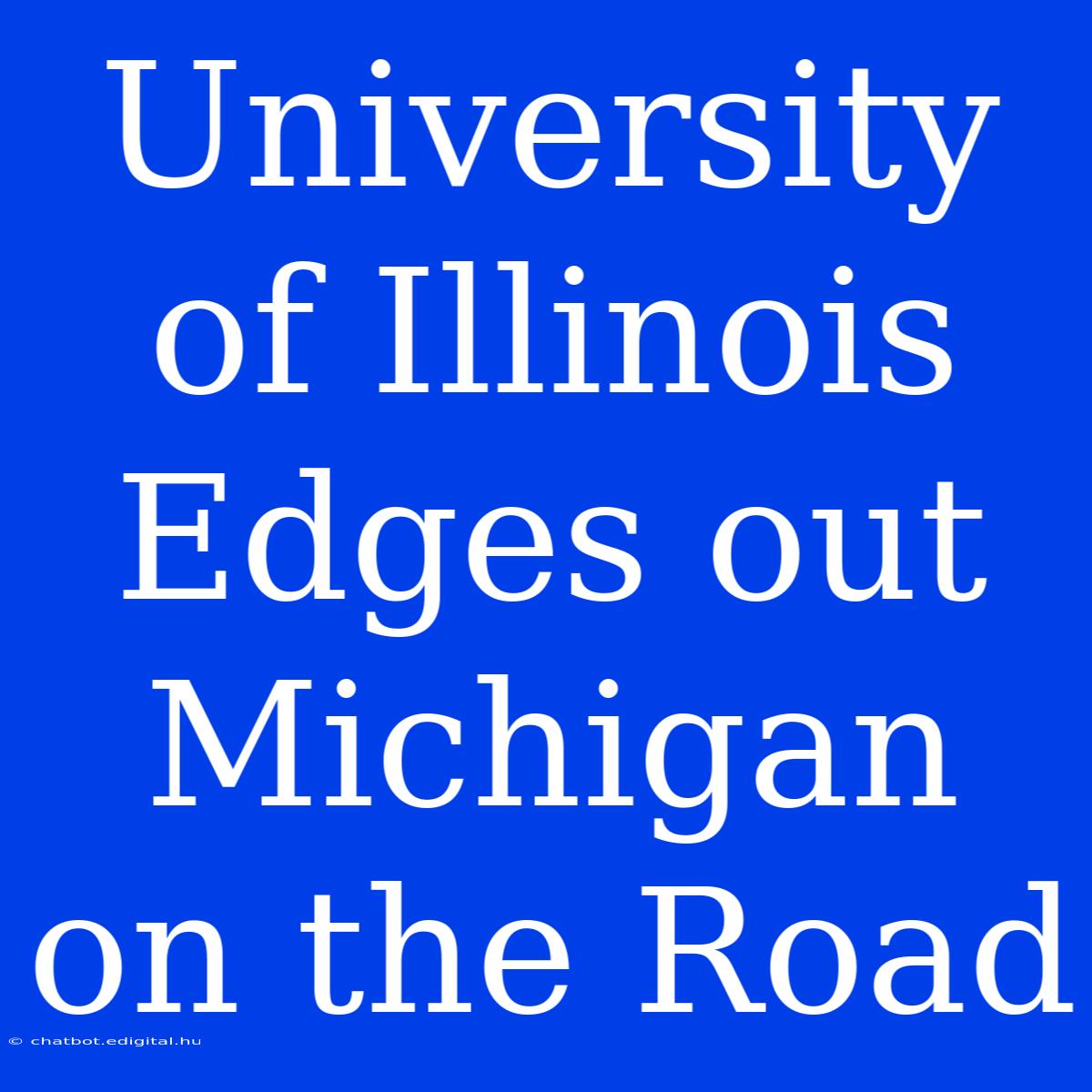 University Of Illinois Edges Out Michigan On The Road