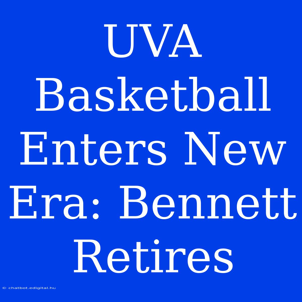 UVA Basketball Enters New Era: Bennett Retires