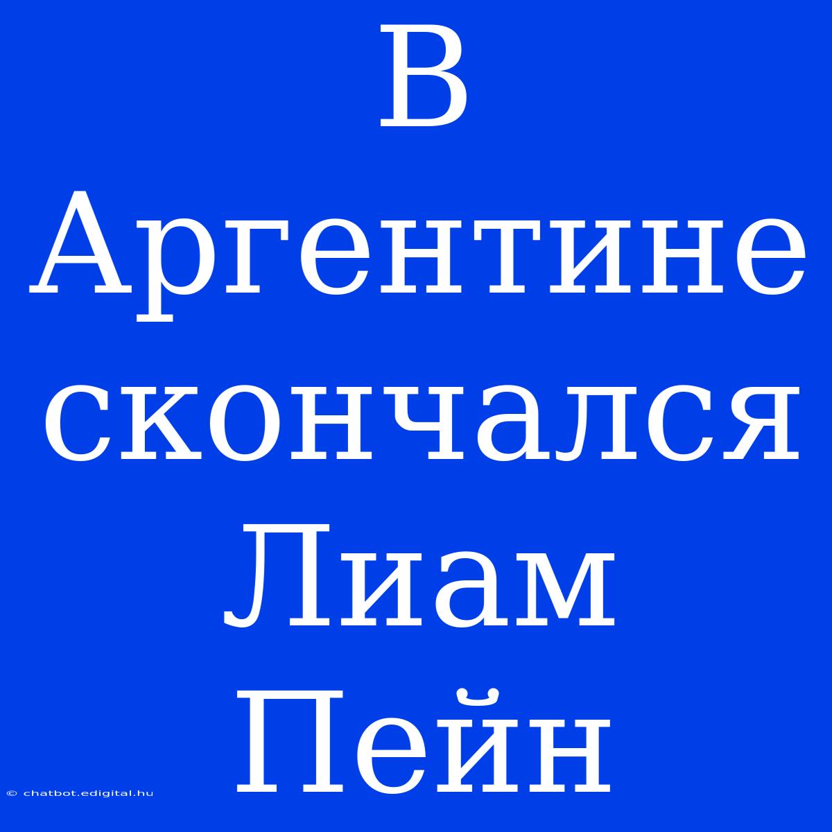 В Аргентине Скончался Лиам Пейн