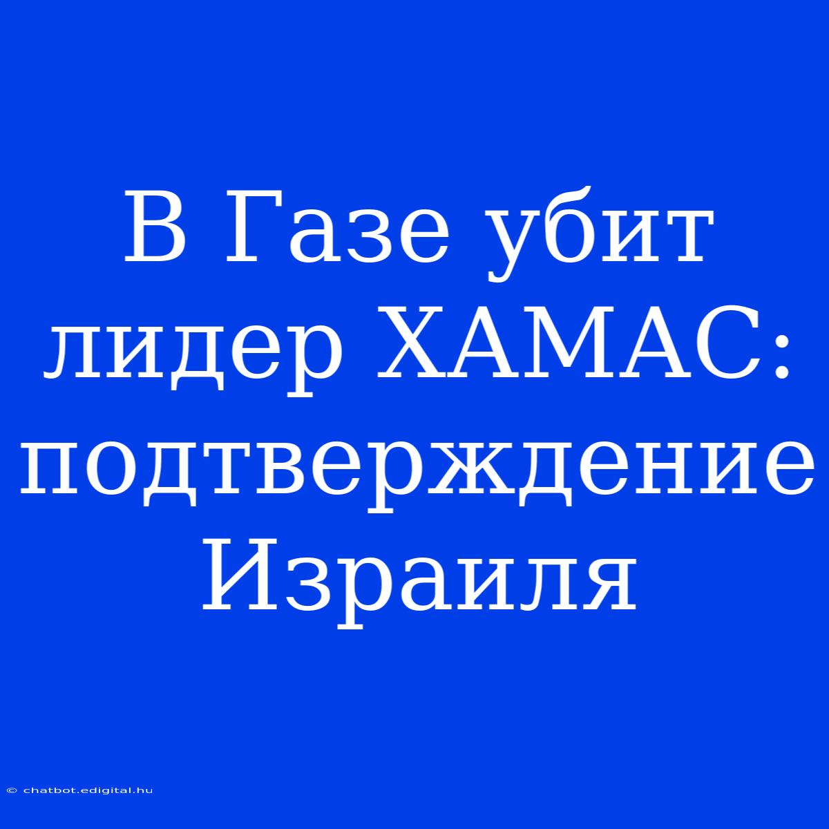 В Газе Убит Лидер ХАМАС: Подтверждение Израиля