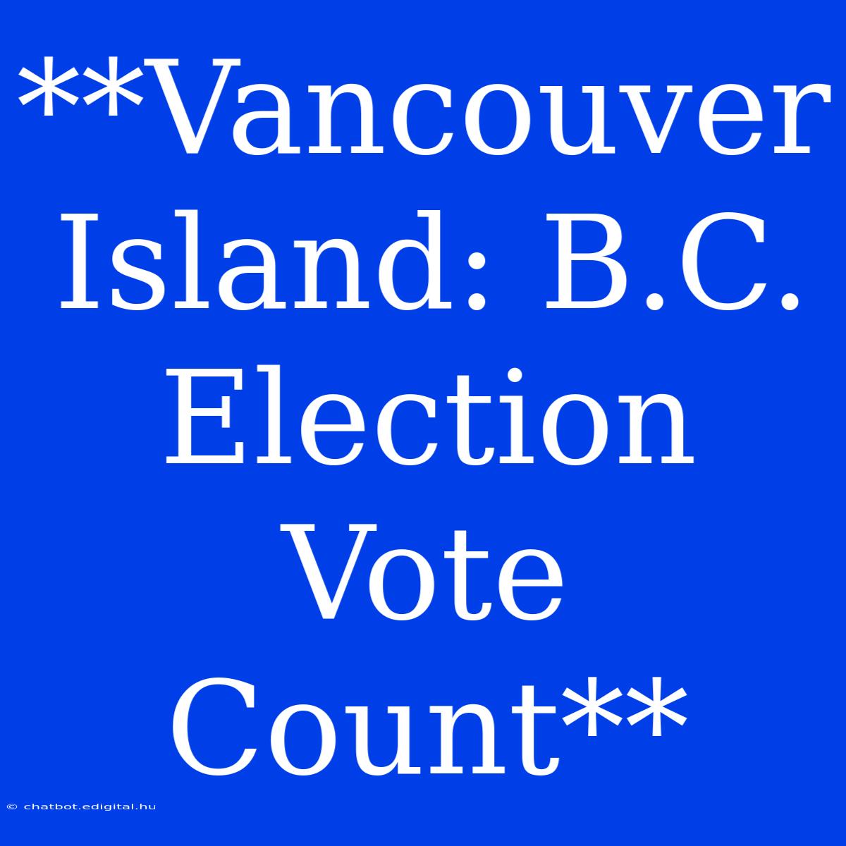 **Vancouver Island: B.C. Election Vote Count**