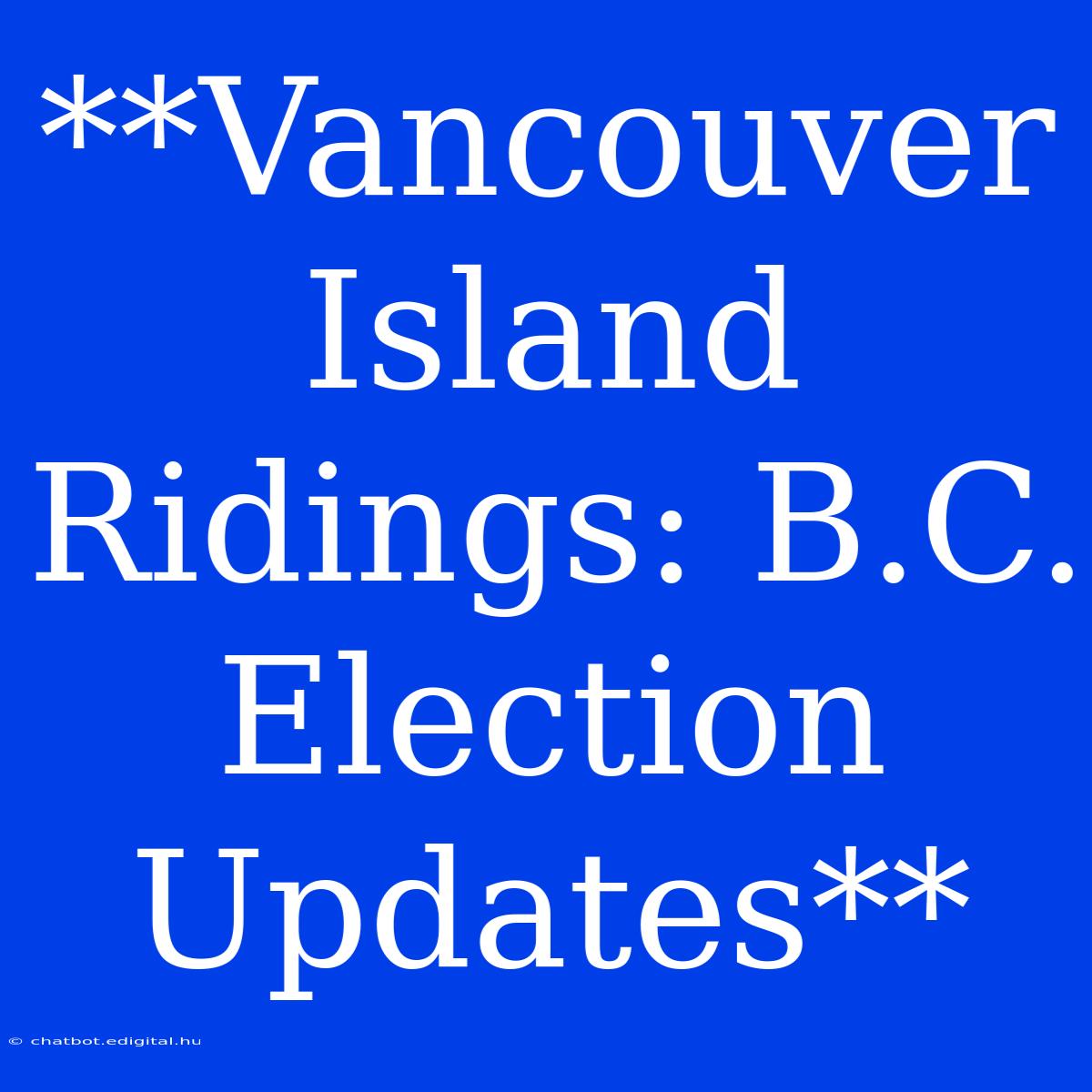 **Vancouver Island Ridings: B.C. Election Updates**