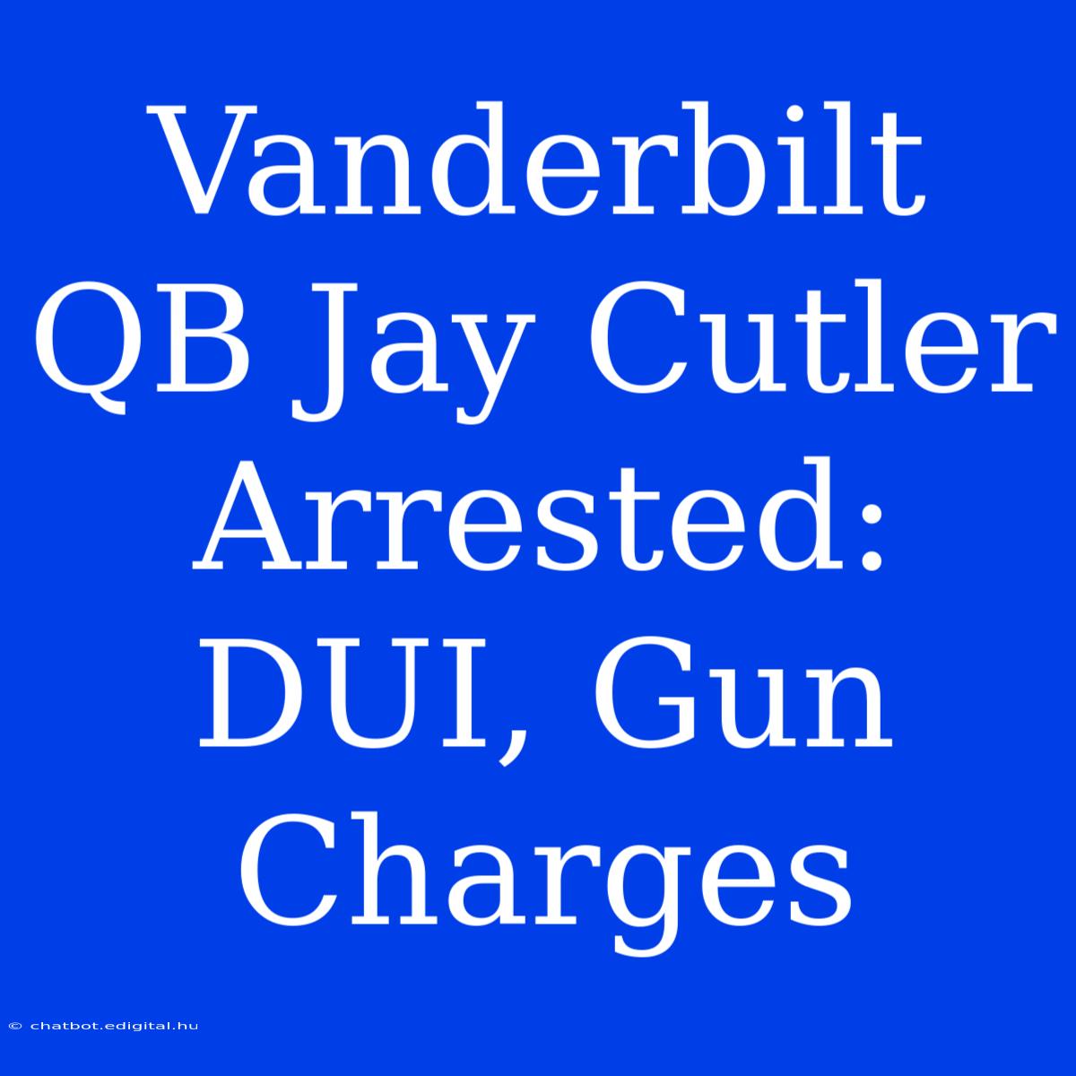 Vanderbilt QB Jay Cutler Arrested: DUI, Gun Charges