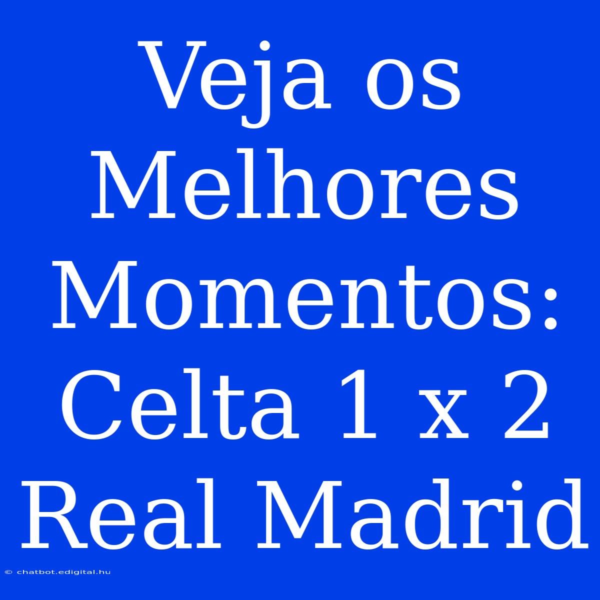 Veja Os Melhores Momentos: Celta 1 X 2 Real Madrid