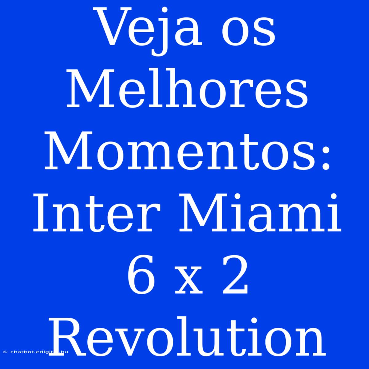 Veja Os Melhores Momentos: Inter Miami 6 X 2 Revolution