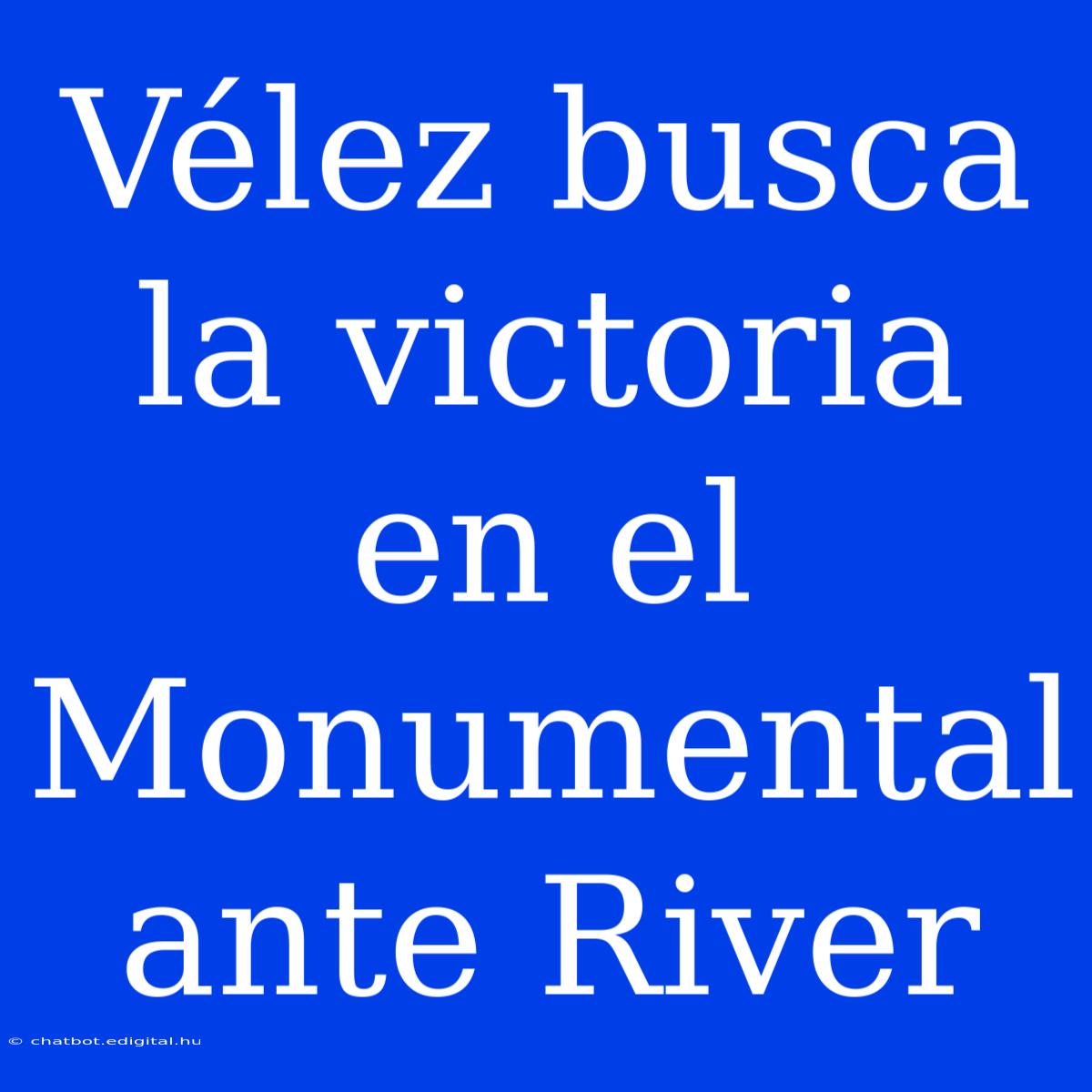 Vélez Busca La Victoria En El Monumental Ante River