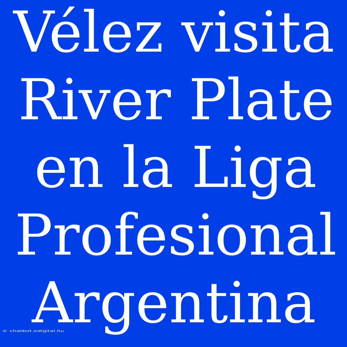 Vélez Visita River Plate En La Liga Profesional Argentina